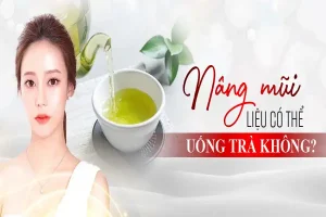 Những người nâng mũi uống trà xanh được không?